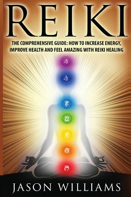 Reiki: The Comprehensive Guide - How to Increase Energy, Improve Health, and Feel Amazing with Reiki Healing - Williams, Jason, MD