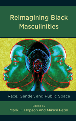 Reimagining Black Masculinities: Race, Gender, and Public Space - Hopson, Mark C (Editor), and Petin, Mika'il (Editor), and Brown, Kenneth D (Contributions by)