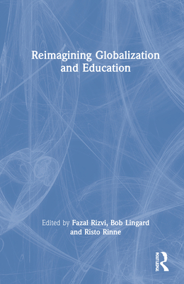 Reimagining Globalization and Education - Rizvi, Fazal (Editor), and Lingard, Bob (Editor), and Rinne, Risto (Editor)