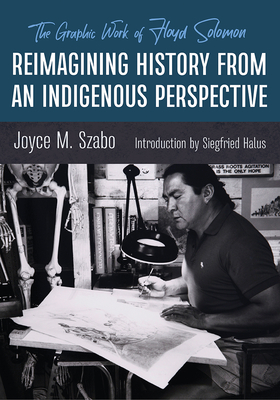 Reimagining History from an Indigenous Perspective: The Graphic Work of Floyd Solomon - Szabo, Joyce M, and Halus, Siegfried (Introduction by)