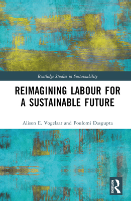 Reimagining Labor for a Sustainable Future - Vogelaar, Alison E, and Dasgupta, Poulomi