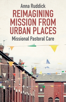 Reimagining Mission From Urban Places: Missional Pastoral Care - Ruddick, Anna, Dr.