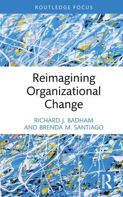 Reimagining Organizational Change - Badham, Richard J, and Santiago, Brenda M