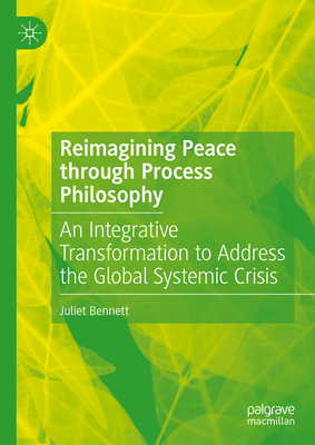 Reimagining Peace through Process Philosophy: An Integrative Transformation to Address the Global Systemic Crisis - Bennett, Juliet