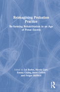 Reimagining Probation Practice: Re-Forming Rehabilitation in an Age of Penal Excess