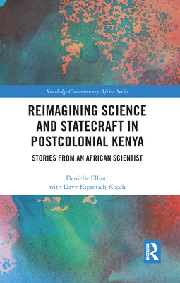 Reimagining Science and Statecraft in Postcolonial Kenya: Stories from an African Scientist - Elliott, Denielle