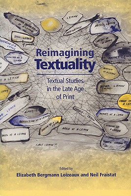 Reimagining Textuality: Textual Studies in the Late Age of Print - Loizeaux, Elizabeth Bergmann, and Fraistat, Neil (Contributions by)