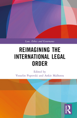 Reimagining the International Legal Order - Popovski, Vesselin (Editor), and Malhotra, Ankit (Editor)