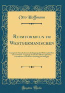 Reimformeln Im Westgermanischen: Inaugural-Dissertation Zur Erlangung Der Philosophischen Doctorw?rde Vorgelegt Der Hohen Philosophischen Facult?t Der Universit?t Freiburg Im Breisgau (Classic Reprint)