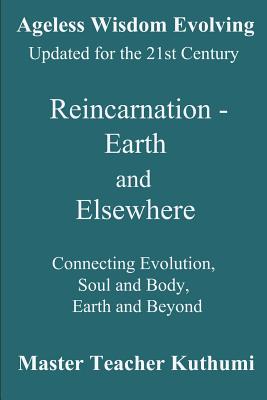 Reincarnation - Earth and Elsewhere: Connecting Evolution, Soul and Body, Earth and Elsewhere - Khul, Djwhal, and Richards, Sharon K, and Kuthumi