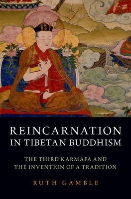 Reincarnation in Tibetan Buddhism: The Third Karmapa and the Invention of a Tradition - Gamble, Ruth