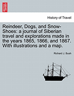 Reindeer, Dogs, and Snow-Shoes: a journal of Siberian travel and explorations made in the years 1865, 1866, and 1867. With illustrations and a map.