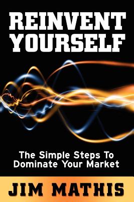 Reinvent Yourself: The Simple Steps to Dominate Your Market - Mathis, Jim