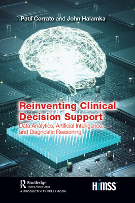 Reinventing Clinical Decision Support: Data Analytics, Artificial Intelligence, and Diagnostic Reasoning - Cerrato, Paul, and Halamka, John