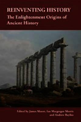 Reinventing History: The Enlightenment Origins of Ancient History - Moore, James (Editor), and Morris, Ian Macgregor (Editor), and Bayliss, Andrew J. (Editor)