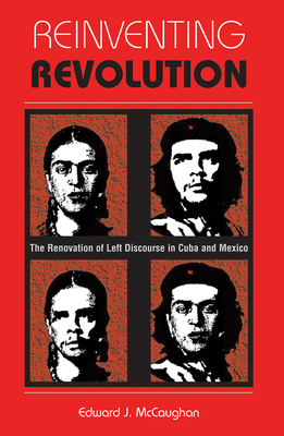 Reinventing Revolution: The Renovation Of Left Discourse In Cuba And Mexico - Mccaughan, Edward J