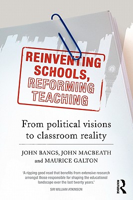 Reinventing Schools, Reforming Teaching: From Political Visions to Classroom Reality - Bangs, John, and Macbeath, John, and Galton, Maurice