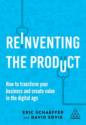 Reinventing the Product: How to Transform your Business and Create Value in the Digital Age - Schaeffer, Eric, and Sovie, David