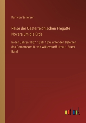 Reise der Oesterreichischen Fregatte Novara um die Erde: In den Jahren 1857, 1858, 1859 unter den Befehlen des Commodore B. von Wllerstorff-Urbair - Erster Band - Scherzer, Karl Von