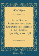 Reise Durch Russland Nach Dem Kaukasischen Isthmus in Den Jahren 1836, 1837 Und 1838 (Classic Reprint)