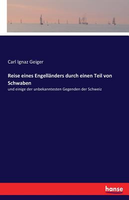 Reise eines Engell?nders durch einen Teil von Schwaben: und einige der unbekanntesten Gegenden der Schweiz - Geiger, Carl Ignaz