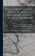 Reise In Brasilien Auf Befehl Sr. Majestt Maximilian Joseph I., Knigs Von Baiern: In Den Jahren 1817 Bis 1820 Gemacht Und Beschrieben...