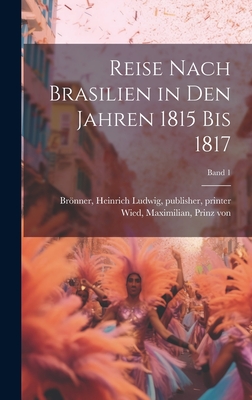 Reise Nach Brasilien in Den Jahren 1815 Bis 1817; Band 1 - Wied, Maximilian Prinz Von (Creator), and Bro nner, Heinrich Ludwig Publisher (Creator)