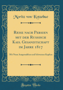 Reise Nach Persien Mit Der Russisch Kais. Gesandtschaft Im Jahre 1817: Mit Neun Ausgemahlten Und Schwarzen Kupfern (Classic Reprint)