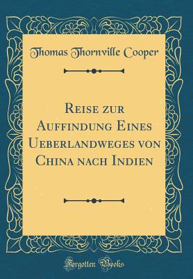 Reise Zur Auffindung Eines Ueberlandweges Von China Nach Indien (Classic Reprint) - Cooper, Thomas Thornville