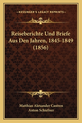 Reiseberichte Und Briefe Aus Den Jahren, 1845-1849 (1856) - Castren, Matthias Alexander, and Schiefner, Anton (Editor)