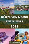 Reisef?hrer F?r Die K?ste Von Maine: Ihr ultimativer Begleiter, um die Schnheit der K?ste von Maine mit Insider-Tipps und allem, was Sie ?ber Ihre Reise wissen m?ssen, zu erkunden