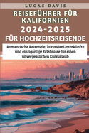 Reisef?hrer f?r Kalifornien, 2024-2025 f?r Hochzeitsreisende: Romantische Reiseziele, luxurise Unterk?nfte und einzigartige Erlebnisse f?r einen unvergesslichen Kurzurlaub