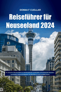 Reisef?hrer f?r Neuseeland 2024: Ihr ultimativer Abenteuerf?hrer zu atemberaubenden Landschaften und aufregenden Aktivit?ten, einschlie?lich Sehensw?rdigkeiten und Aktivit?ten f?r einen perfekten Urlaub.