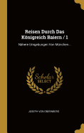 Reisen Durch Das Konigreich Baiern / 1: Nahere Umgebungen Von Munchen...