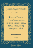 Reisen Durch Obersterreich, in Den Jahren 1794, 1795, 1802, 1803, 1804 Und 1808, Vol. 1 (Classic Reprint)