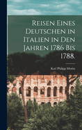 Reisen eines Deutschen in Italien in den Jahren 1786 bis 1788.