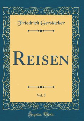 Reisen, Vol. 5 (Classic Reprint) - Gerstacker, Friedrich