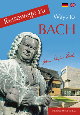 Reisewege Zu Bach - Ways to Bach - Ellrich, Hartmut, and Humbach, Rainer, and Imhof, Michael