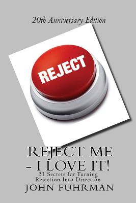 Reject Me - I Love It: 21 Secrets for Turning Rejection Into Direction 20th Anniversary Edition - Fuhrman, John