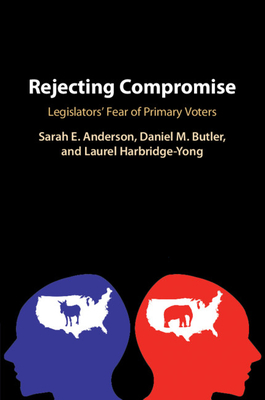 Rejecting Compromise: Legislators' Fear of Primary Voters - Anderson, Sarah E, and Butler, Daniel M, and Harbridge-Yong, Laurel
