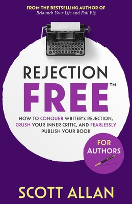 Rejection Free For Authors: How to Conquer Writer's Rejection, Crush Your Inner Critic, and Fearlessly Publish Your Book: How to Conquer Writer's Rejection, Crush Your Inner Critic, and Fearlessly Publish Your Book - Allan, Scott