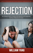 Rejection: How to Overcome Deal With Yourself From Rejection (The Ultimate Guide to Dealing With Rejection and Conquering the Fear of Rejection for Good)