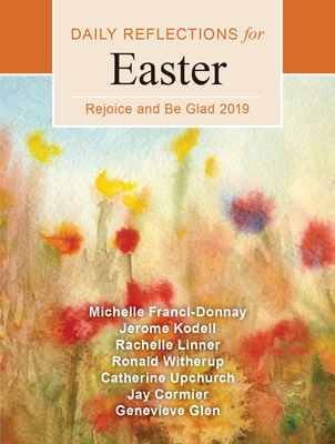 Rejoice and Be Glad: Daily Reflections for Easter 2019 - Francl-Donnay, Michelle, and Kodell, Jerome, and Linner, Rachelle