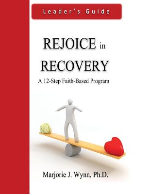 Rejoice in Recovery: Leader's Guide: A 12-Step Faith-Based Program - Wynn Phd, Marjorie J