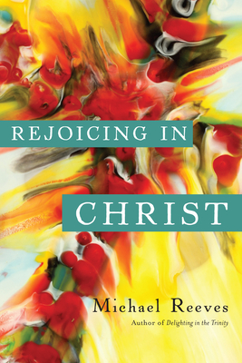 Rejoicing in Christ - Reeves, Michael