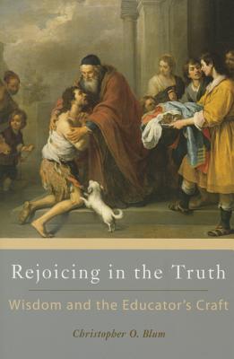 Rejoicing in the Truth: Wisdom and the Educator's Craft - Blum, Christopher