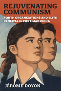 Rejuvenating Communism: Youth Organizations and Elite Renewal in Post-Mao China