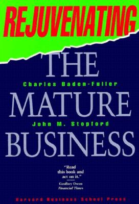 Rejuvenating the Mature Business: Seeking and Securing Competitive Advantage - Baden-Fuller, Charles, and Stopford, John M, and Baden Fuller, C