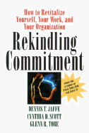 Rekindling Commitment: How to Revitalize Yourself, Your Work, and Your Organization - Jaffe, Dennis T, and Scott, Cynthia D, and Tobe, Glenn R