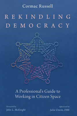 Rekindling Democracy - Russell, Cormac, and McKnight, John L (Foreword by), and Unwin, Julia (Afterword by)